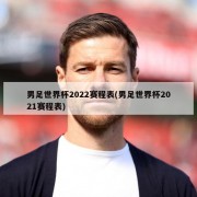 男足世界杯2022赛程表(男足世界杯2021赛程表)