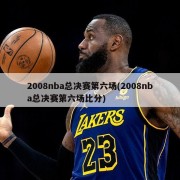 2008nba总决赛第六场(2008nba总决赛第六场比分)