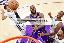 2022nba全明星直播(nba全明星直播回放)