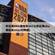 季后赛NBA赛程表2023(季后赛nba赛程表2023对阵图)