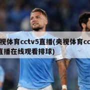 央视体育cctv5直播(央视体育cctv5直播在线观看排球)