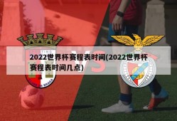 2022世界杯赛程表时间(2022世界杯赛程表时间几点)