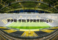 罗伊斯-怀特(罗伊斯怀特big3)