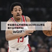 季后赛什么时候开始(2024年nba季后赛什么时候开始)