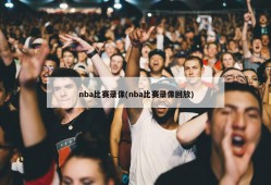 nba比赛录像(nba比赛录像回放)