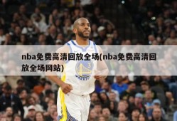 nba免费高清回放全场(nba免费高清回放全场网站)