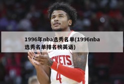 1996年nba选秀名单(1996nba选秀名单排名榜英语)