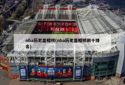 nba历史盖帽榜(nba历史盖帽榜前十排名)