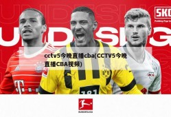 cctv5今晚直播cba(CCTV5今晚直播CBA视频)