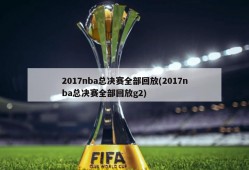 2017nba总决赛全部回放(2017nba总决赛全部回放g2)