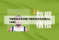 今晚男单乒乓决赛(今晚男单乒乓决赛2023太原)