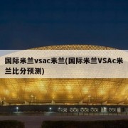 国际米兰vsac米兰(国际米兰VSAc米兰比分预测)