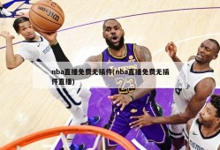 nba直播免费无插件(nba直播免费无插件直播)