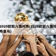 2020欧冠八强对阵(2020欧冠八强对阵皇马)