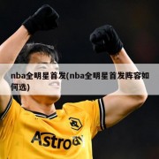 nba全明星首发(nba全明星首发阵容如何选)