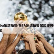 nba乐透抽签(NBA乐透抽签仪式即将开始)