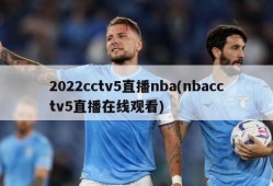 2022cctv5直播nba(nbacctv5直播在线观看)