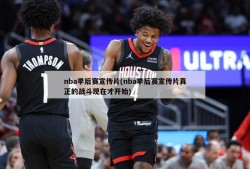 nba季后赛宣传片(nba季后赛宣传片真正的战斗现在才开始)