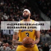 nba总决赛直播在线直播(nba总决赛直播在线直播免费观看 蓝球迷网)