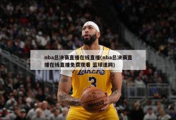 nba总决赛直播在线直播(nba总决赛直播在线直播免费观看 蓝球迷网)