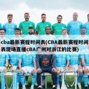 cba最新赛程时间表(CBA最新赛程时间表现场直播cBA广州对浙江的比赛)