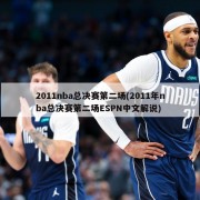 2011nba总决赛第二场(2011年nba总决赛第二场ESPN中文解说)