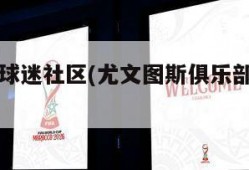 尤文图斯球迷社区(尤文图斯俱乐部官方微博)