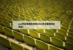 cba季后赛赛程安排(CBA季后赛赛程安排表)