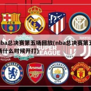 nba总决赛第五场回放(nba总决赛第五场什么时候开打)