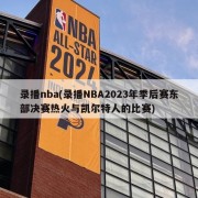 录播nba(录播NBA2023年季后赛东部决赛热火与凯尔特人的比赛)