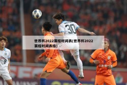 世界杯2022赛程时间表(世界杯2022赛程时间表格)