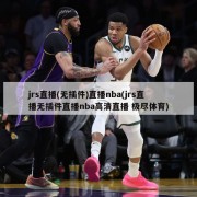 jrs直播(无插件)直播nba(jrs直播无插件直播nba高清直播 极尽体育)