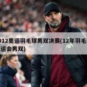 2012奥运羽毛球男双决赛(12年羽毛球奥运会男双)