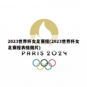 2023世界杯女足赛程(2023世界杯女足赛程表格图片)