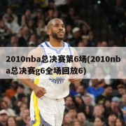 2010nba总决赛第6场(2010nba总决赛g6全场回放6)