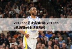 2010nba总决赛第6场(2010nba总决赛g6全场回放6)