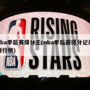 nba季后赛得分王(nba季后赛得分记录排行榜)