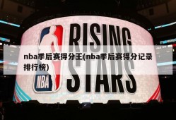 nba季后赛得分王(nba季后赛得分记录排行榜)