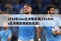 2014年nba总决赛录像(2014nba总决赛录像回放高清)